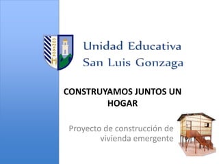 Proyecto de construcción de
vivienda emergente
CONSTRUYAMOS JUNTOS UN
HOGAR
 