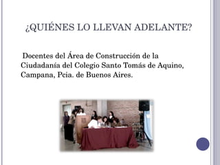 ¿QUIÉNES LO LLEVAN ADELANTE? Docentes del Área de Construcción de la Ciudadanía del Colegio Santo Tomás de Aquino, Campana, Pcia. de Buenos Aires.  