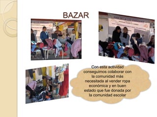 BAZAR




        Con esta actividad
   conseguimos colaborar con
        la comunidad más
    necesitada al vender ropa
      económica y en buen
   estado que fue donada por
      la comunidad escolar
 