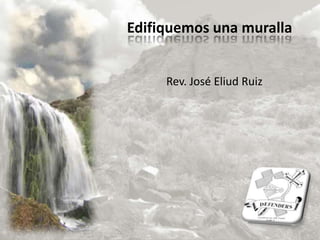 Edifiquemos una muralla Rev. José Eliud Ruiz 