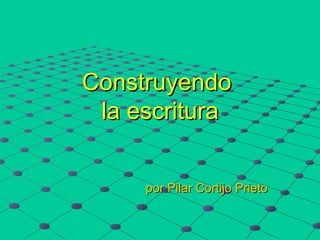 Construyendo
 la escritura


     por Pilar Cortijo Prieto
 