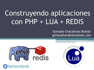 Construyendo aplicaciones
con PHP + LUA + REDIS
Gonzalo Chacaltana Buleje
gchacaltanab@outlook.com

@gchacaltanab

 