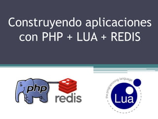 Construyendo aplicaciones
con PHP + LUA + REDIS
 
