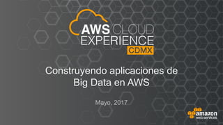 Construyendo aplicaciones de
Big Data en AWS
Mayo, 2017
 