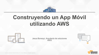 © 2015, Amazon Web Services, Inc. or its Affiliates. All rights reserved.
Jesus Bonequi, Arquitecto de soluciones
AWS
Construyendo un App Móvil
utilizando AWS
 