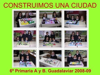 CONSTRUIMOS UNA CIUDAD 6º Primaria A y B. Guadalaviar 2008-09 