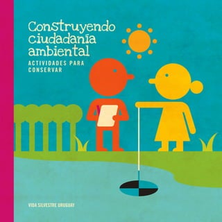 Construyendo
ciudadanía
ambiental
ACTIVIDADES PARA
C O N S E R VA R

VIDA SILVESTRE URUGUAY

 
