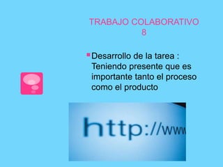 TRABAJO COLABORATIVO 
8 
Desarrollo de la tarea : 
Teniendo presente que es 
importante tanto el proceso 
como el producto 
 