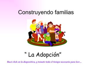 Construyendo familias “  La Adopción” Hacé click en la diapositiva, y tomate todo el tiempo necesario para leer… 