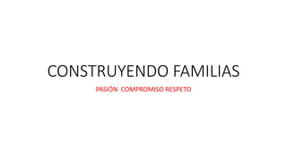 CONSTRUYENDO FAMILIAS
PASIÓN COMPROMISO RESPETO
 