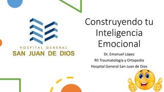 Construyendo tu
Inteligencia
Emocional
Dr. Emanuel López
RII Traumatología y Ortopedia
Hospital General San Juan de Dios
 