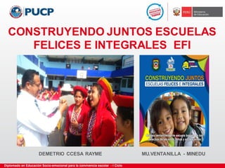 CONSTRUYENDO JUNTOS ESCUELAS
FELICES E INTEGRALES EFI
MU.VENTANILLA - MINEDUDEMETRIO CCESA RAYME
 