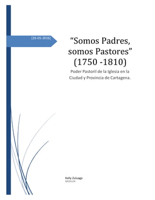[26-05-2016]
“Somos Padres,
somos Pastores”
(1750 -1810)
Poder Pastoril de la Iglesia en la
Ciudad y Provincia de Cartagena.
Kelly Zuluaga
MEDELLÍN
 