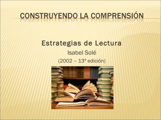 Estrategias de Lectura
Isabel Solé
(2002 – 13ª edición)
 