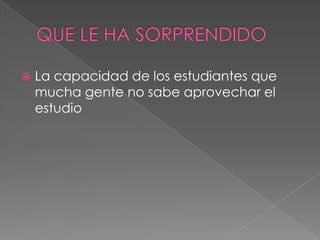   La capacidad de los estudiantes que
    mucha gente no sabe aprovechar el
    estudio
 