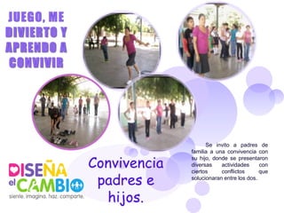 Se invito a padres de
familia a una convivencia con
su hijo, donde se presentaron
diversas    actividades     con
ciertos     conflictos      que
solucionaran entre los dos.
 