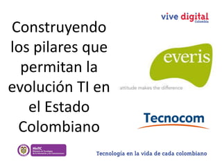 Construyendo
los pilares que
permitan la
evolución TI en
el Estado
Colombiano

 
