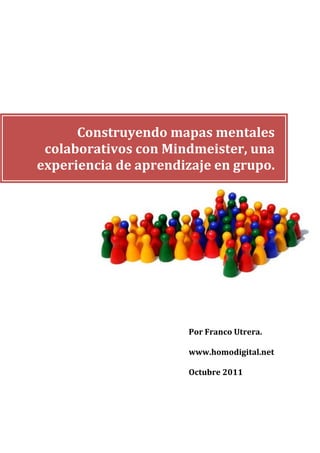Construyendo mapas mentales
colaborativos con Mindmeister, una
experiencia de aprendizaje en grupo.
Por Franco Utrera.
www.homodigital.net
Octubre 2011
 