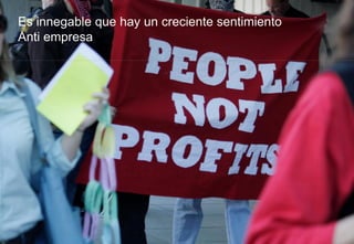 Es innegable que hay un creciente sentimiento
Anti empresa
 