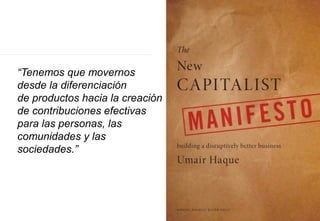 “Tenemos que movernos
desde la diferenciación
de productos hacia la creación
de contribuciones efectivas
para las personas, las
comunidades y las
sociedades.”
 