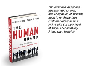 The business landscape
has changed forever,
and companies of all kinds
need to re-shape their
customer relationships
in line with this new level
of social accountability
if they want to thrive.
 