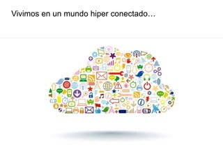 Vivimos en un mundo hiper conectado…
 