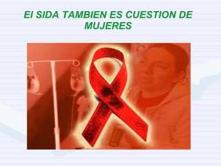 El SIDA TAMBIEN ES CUESTION DE MUJERES 