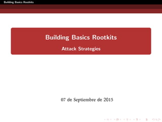 Building Basics Rootkits
Building Basics Rootkits
Attack Strategies
07 de Septiembre de 2015
 
