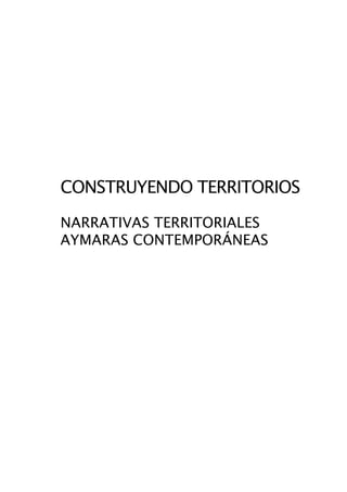 CONSTRUYENDO TERRITORIOS

NARRATIVAS TERRITORIALES
AYMARAS CONTEMPORÁNEAS
 