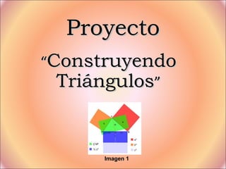 ProyectoProyecto
““ConstruyendoConstruyendo
TriángulosTriángulos””
Imagen 1
 