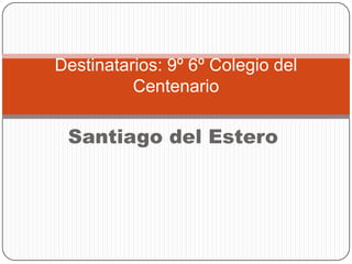 Destinatarios: 9º 6º Colegio del
          Centenario

 Santiago del Estero
 