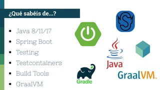 ¿Qué sabéis de...?
●
Java 8/11/17
●
Spring Boot
●
Testing
●
Testcontainers
●
Build Tools
●
GraalVM
 