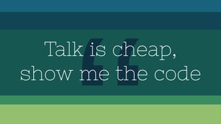 Talk is cheap,
show me the code
 
