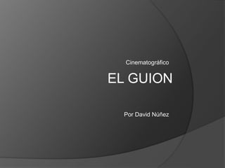Cinematográfico
Por David Núñez
EL GUION
 