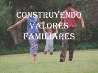 CONSTRUYENDO VALORES FAMILIARES 