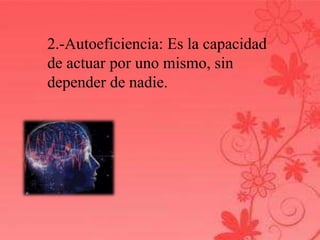 2.-Autoeficiencia: Es la capacidad 
de actuar por uno mismo, sin 
depender de nadie. 
 