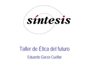 Taller de Ética del futuro
    Eduardo Garza Cuéllar
 
