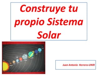 Construye tu
propio Sistema
Solar
Juan Antonio Herrero-UNIR
 