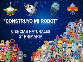“CONSTRUYO MI ROBOT”
CIENCIAS NATURALES
2º PRIMARIA
 
