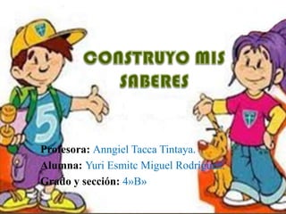 Profesora: Anngiel Tacca Tintaya.
Alumna: Yuri Esmitc Miguel Rodríguez.
Grado y sección: 4»B»
 