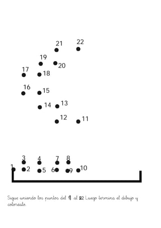 21 22
19
20
17
18
16
15
14 13
12 11
3 4 7 8
1 2 10
5 6 9
1
Sigue uniendo los puntos del 1 al 22 Luego termina el dibujo y
9.
coloréalo.