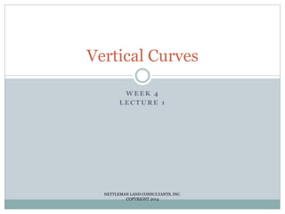 W E E K 4
L E C T U R E 1
Vertical Curves
NETTLEMAN LAND CONSULTANTS, INC.
COPYRIGHT 2014
 