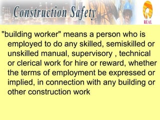 "building worker" means a person who is
employed to do any skilled, semiskilled or
unskilled manual, supervisory , technical
or clerical work for hire or reward, whether
the terms of employment be expressed or
implied, in connection with any building or
other construction work
 
