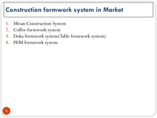 9
1. Mivan Construction System
2. Coffor formwork system
3. Doka formwork system(Table formwork system)
4. PERI formwork system
Construction formwork system in Market
 