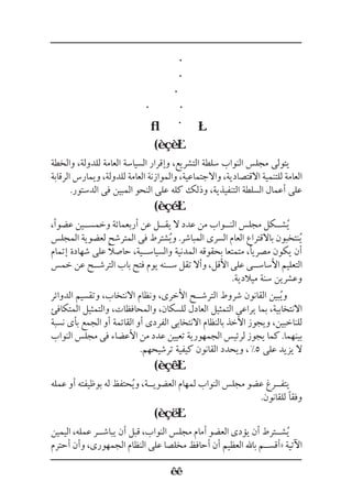 (
‫والخطة‬ ،‫للدولة‬ ‫العامة‬ ‫السياسة‬ ‫وإقرار‬ ،‫التشريع‬ ‫سلطة‬ ‫النواب‬ ‫مجلس‬ ‫يتولى‬
‫الرقابة‬ ‫ويمارس‬ ،‫للدولة‬ ‫العامة‬ ‫والموازنة‬ ،‫واالجتماعية‬ ،‫االقتصادية‬ ‫للتنمية‬ ‫العامة‬
.‫الدستور‬ ‫فى‬ ‫المبين‬ ‫النحو‬ ‫على‬ ‫كله‬ ‫وذلك‬ ،‫التنفيذية‬ ‫السلطة‬ ‫أعمال‬ ‫على‬
(
،‫عضوًا‬ ‫وخمس��ين‬ ‫أربعمائة‬ ‫عن‬ ‫يق��ل‬ ‫ال‬ ‫عدد‬ ‫من‬ ‫الن��واب‬ ‫مجلس‬ ‫ش��كل‬ُ‫ي‬
‫المجلس‬ ‫لعضوية‬ ‫المترشح‬ ‫فى‬ ‫شترط‬ُ‫ي‬‫و‬ .‫المباشر‬ ‫السرى‬ ‫العام‬ ‫باالقتراع‬ ‫نتخبون‬ُ‫ي‬
‫إتمام‬ ‫شهادة‬ ‫على‬ ً‫ال‬‫حاص‬ ،‫والسياس��ية‬ ‫المدنية‬ ‫بحقوقه‬ ‫متمتعا‬ ،‫مصريًا‬ ‫يكون‬ ‫أن‬
‫خمس‬ ‫عن‬ ‫الترش��ح‬ ‫باب‬ ‫فتح‬ ‫يوم‬ ‫س��نه‬ ‫تقل‬ ‫وأال‬ ،‫األقل‬ ‫على‬ ‫األساس��ى‬ ‫التعليم‬
.‫ميالدية‬ ‫سنة‬ ‫وعشرين‬
‫الدوائر‬ ‫وتقسيم‬ ،‫االنتخاب‬ ‫ونظام‬ ،‫األخرى‬ ‫الترش��ح‬ ‫شروط‬ ‫القانون‬ ‫بين‬ُ‫ي‬‫و‬
‫المتكافئ‬ ‫والتمثيل‬ ،‫والمحافظات‬ ،‫للسكان‬ ‫العادل‬ ‫التمثيل‬ ‫يراعى‬ ‫بما‬ ،‫االنتخابية‬
‫نسبة‬ ‫بأى‬ ‫الجمع‬ ‫أو‬ ‫القائمة‬ ‫أو‬ ‫الفردى‬ ‫االنتخابى‬ ‫بالنظام‬ ‫األخذ‬ ‫ويجوز‬ ،‫للناخبين‬
‫النواب‬ ‫مجلس‬ ‫فى‬ ‫األعضاء‬ ‫من‬ ‫عدد‬ ‫تعيين‬ ‫الجمهورية‬ ‫لرئيس‬ ‫يجوز‬ ‫كما‬ .‫بينهما‬
.‫ترشيحهم‬ ‫كيفية‬ ‫القانون‬ ‫ويحدد‬ ، %5 ‫على‬ ‫يزيد‬ ‫ال‬
(
‫عمله‬ ‫أو‬ ‫بوظيفته‬ ‫له‬ ‫حتفظ‬ُ‫ي‬‫و‬ ،‫العضوي��ة‬ ‫لمهام‬ ‫النواب‬ ‫مجلس‬ ‫عضو‬ ‫يتف��رغ‬
.‫للقانون‬ ‫وفقًا‬
(
‫اليمين‬ ،‫عمله‬ ‫يباش��ر‬ ‫أن‬ ‫قبل‬ ،‫النواب‬ ‫مجلس‬ ‫أمام‬ ‫العضو‬ ‫يؤدى‬ ‫أن‬ ‫ش��ترط‬ُ‫ي‬
‫أحترم‬ ‫وأن‬ ،‫الجمهورى‬ ‫النظام‬ ‫على‬ ‫مخلصا‬ ‫أحافظ‬ ‫أن‬ ‫العظيم‬ ‫باهلل‬ ‫«أقس��م‬ ‫اآلتية‬
 
