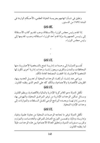 ‫فى‬ ‫الواردة‬ ‫األح��كام‬ ،‫العظمى‬ ‫الخيانة‬ ‫بجريم��ة‬ ‫اتهامهم‬ ‫ش��أن‬ ‫فى‬ ‫وتطبق‬
.‫الدستور‬ ‫من‬ )159( ‫المادة‬
(
‫االس��تقالة‬ ‫كتاب‬ ‫تقديم‬ ‫وجب‬ ،‫باالس��تقالة‬ ‫الوزراء‬ ‫مجلس‬ ‫رئيس‬ ‫تقدم‬ ‫إذا‬
‫إلى‬ ‫تقديمها‬ ‫وج��ب‬ ‫اس��تقالته‬ ‫الوزراء‬ ‫أحد‬ ‫قدم‬ ‫وإذا‬ ،‫الجمهورية‬ ‫رئي��س‬ ‫إلى‬
.‫الوزراء‬ ‫مجلس‬ ‫رئيس‬
(
‫منها‬ ،‫االعتباري��ة‬ ‫بالش��خصية‬ ‫تتمتع‬ ‫إداري��ة‬ ‫وح��دات‬ ‫إلى‬ ‫الدول��ة‬ ‫ُقس��م‬‫ت‬
‫لها‬ ‫تكون‬ ‫أخرى‬ ‫إدارية‬ ‫وحدات‬ ‫إنش��اء‬ ‫ويجوز‬ ،‫والقرى‬ ،‫والمدن‬ ،‫المحافظات‬
.‫ذلك‬ ‫العامة‬ ‫المصلحة‬ ‫اقتضت‬ ‫إذا‬ ،‫االعتبارية‬ ‫الشخصية‬
،‫بينها‬ ‫الحدود‬ ‫تعدي��ل‬ ‫أو‬ ‫المحلية‬ ‫الوحدات‬ ‫إلغ��اء‬ ‫أو‬ ‫إنش��اء‬ ‫عند‬ ‫ويراعى‬
.‫القانون‬ ‫ينظمه‬ ‫الذى‬ ‫النحو‬ ‫على‬ ‫كله‬ ‫وذلك‬ ،‫واالجتماعية‬ ‫االقتصادية‬ ‫الظروف‬
(
‫القانون‬ ‫وينظم‬ ،‫واالقتصادية‬ ‫والمالية‬ ‫اإلدارية‬ ‫الالمركزية‬ ‫دعم‬ ‫الدولة‬ ‫تكفل‬
،‫بها‬ ‫والنهوض‬ ،‫المحلية‬ ‫المراف��ق‬ ‫توفير‬ ‫من‬ ‫اإلدارية‬ ‫الوحدات‬ ‫تمكين‬ ‫وس��ائل‬
‫إلى‬ ‫والموازنات‬ ‫الس��لطات‬ ‫لنق��ل‬ ‫الزمنى‬ ‫البرنامج‬ ‫ويح��دد‬ ،‫إدارته��ا‬ ‫وحس��ن‬
.‫المحلية‬ ‫اإلدارة‬ ‫وحدات‬
(
،‫وفنية‬ ،‫علمية‬ ‫معاونة‬ ‫من‬ ‫المحلية‬ ‫الوح��دات‬ ‫تحتاجه‬ ‫ما‬ ‫توفير‬ ‫الدولة‬ ‫تكفل‬
،‫والموارد‬ ،‫والخدم��ات‬ ،‫للمرافق‬ ‫الع��ادل‬ ‫التوزيع‬ ‫وتضم��ن‬ ،‫ومالية‬ ،‫وإداري��ة‬
‫طبقًا‬ ،‫الوحدات‬ ‫هذه‬ ‫بين‬ ‫االجتماعية‬ ‫العدالة‬ ‫وتحقيق‬ ،‫التنمية‬ ‫مستويات‬ ‫وتقريب‬
.‫القانون‬ ‫ينظمه‬ ‫لما‬
 