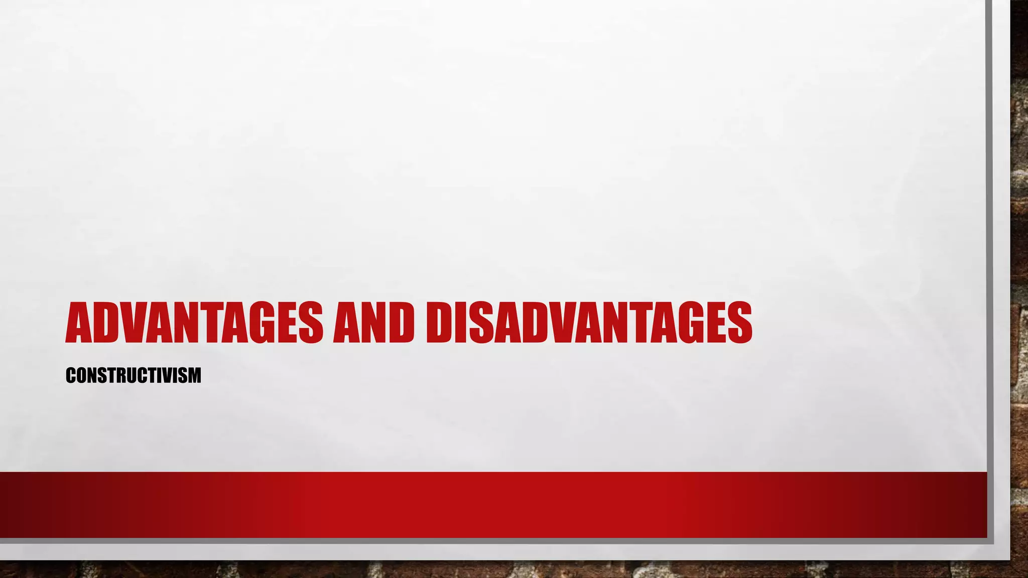 ADVANTAGES AND DISADVANTAGES
CONSTRUCTIVISM
 