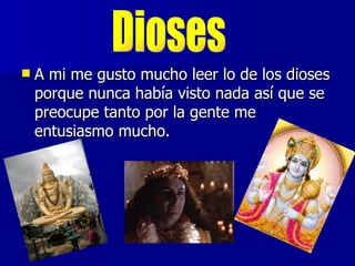    A mi me gusto mucho leer lo de los dioses
    porque nunca había visto nada así que se
    preocupe tanto por la gente me
    entusiasmo mucho.
 