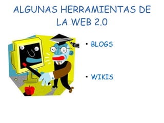ALGUNAS HERRAMIENTAS DE
LA WEB 2.0
●
BLOGS
●
WIKIS
 