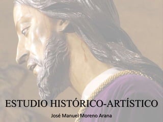 ESTUDIO HISTÓRICO-ARTÍSTICO
José Manuel Moreno Arana
 